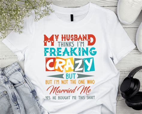 Rd My Husband Thinks Im Crazy But Im Not The One Who Married Me T Shirt