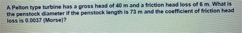 Solved A Pelton Type Turbine Has A Gross Head Of 40 M And A Chegg