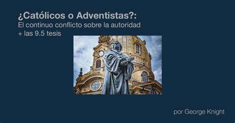 Católicos o Adventistas El continuo conflicto sobre la autoridad