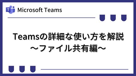 [teams]詳細な使い方を解説〜ファイル共有編〜｜テックアップライフ