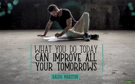 What You Do Today Can Improve All Your Tomorrows Ralph Marston