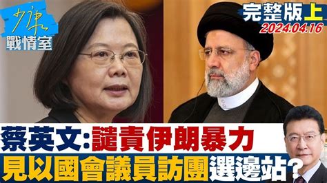 【完整版上集】蔡英文 譴責伊朗暴力 見以色列國會議員訪團選邊站 少康戰情室 20240416 Tvbssituationroom Youtube