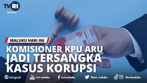 Komisioner Kpu Aru Tersangka Kasus Korupsi Mhi Youtube