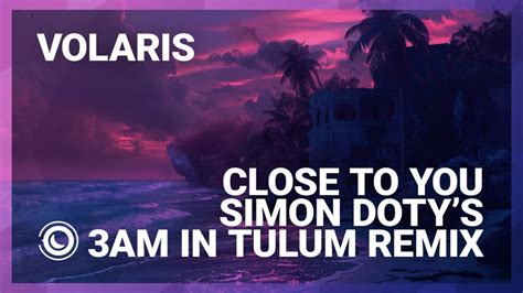 Volaris Close To You Simon Doty S Am In Tulum Extended Remix Youtube