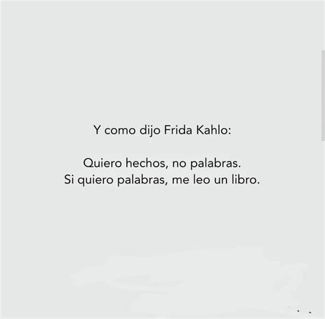 Y Como Dijo Frida Kahlo Quiero Hechos No Palabras Si Quiero Palabras