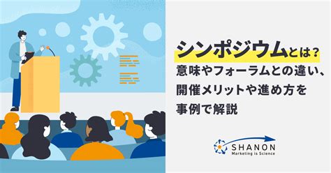 シンポジウムとは？意味やフォーラムとの違い、開催方法を事例で解説 ｜ シャノンのブログ