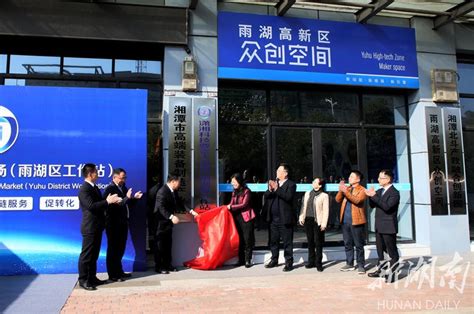 潇湘科技要素大市场（雨湖区工作站）揭牌 湘潭 新湖南