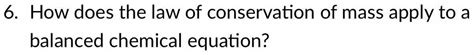 Solved 6 How Does The Law Of Conservation Of Mass Apply To A Balanced Chemical Equation