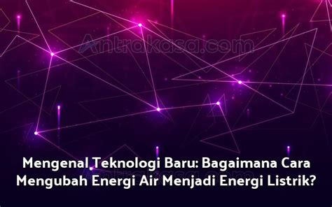 Mengenal Teknologi Baru Bagaimana Cara Mengubah Energi Air Menjadi