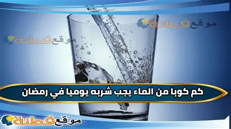 كم كوبا من الماء يجب شربه يوميا في رمضان بعد الإفطار موقع فطنة