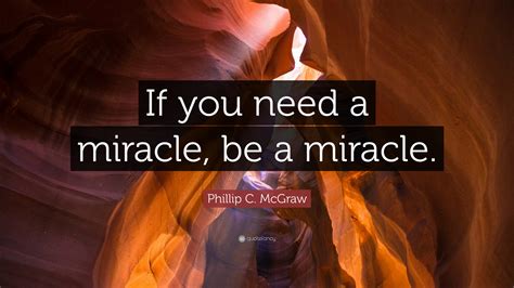 Phillip C McGraw Quote If You Need A Miracle Be A Miracle