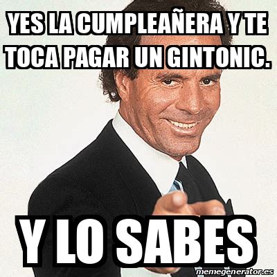 Meme Julio Iglesias Yes la cumpleañera y te toca pagar un gintonic Y