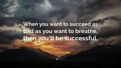 Eric Thomas Quote When You Want To Succeed As Bad As You Want To