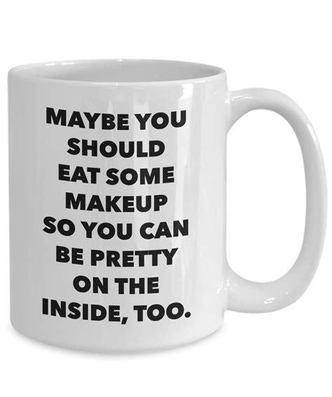 Snarky Gifts Sarcastic Mug Maybe You Should Eat Some Makeup So You Can