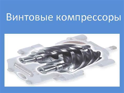 Винтовые компрессоры Конструкция винтового компрессора