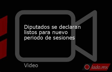 Diputados Se Declaran Listos Para Nuevo Periodo De Sesiones Ladomx