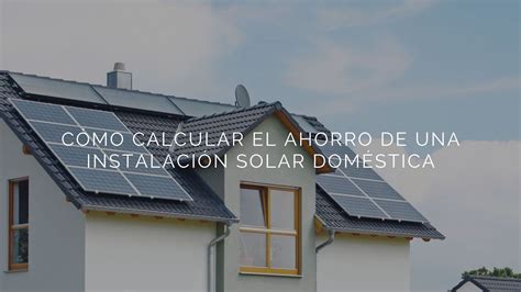 C Mo Calcular El Ahorro De Una Instalaci N Solar Dom Stica En Pasos