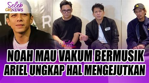 Noah Siap Vakum Bermusik Tahun Depan Ariel Noah Ungkap Hal Mengejutkan