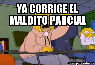 Meme Personalizado Ya Corrige El Maldito Parcial 31110739