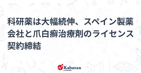 科研薬は大幅続伸、スペイン製薬会社と爪白癬治療剤のライセンス契約締結 個別株 株探ニュース