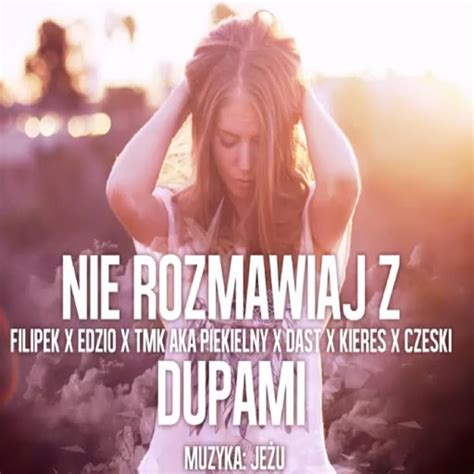 Nie Rozmawiaj Z Dupami Feat Filipek Edzio DasT Kieres Czeski