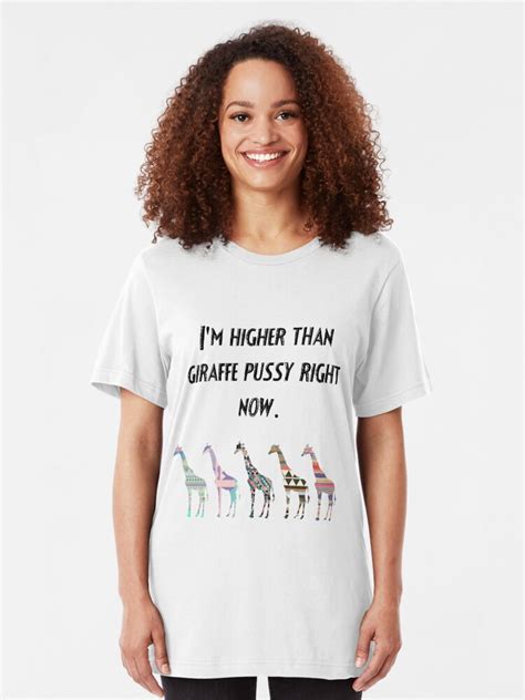 I M Higher Than Giraffe Pussy Right Now T Shirt By Carlaroxo Redbubble