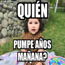 Meme Personalizado Quién Pumpe años mañana 33206239