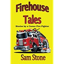 Firehouse Tales: Stories by a Career Fire Fighter by Sam Stone ...