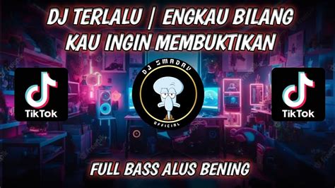 Dj Terlalu Engkau Bilang Kau Ingin Membuktikan Full Bass Alus