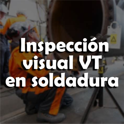 CURSO INSPECCIÓN VISUAL VT EN SOLDADURA Centro de Proyección Social