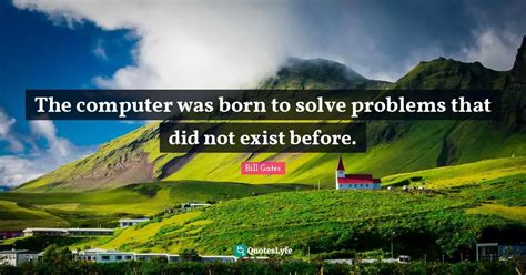 The Computer Was Born To Solve Problems That Did Not Exist Before Quote By Bill Gates