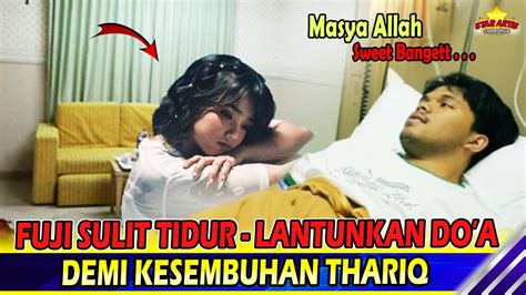 FUJI SULIT TIDUR THARIQ SELALU MEMBAYANGINYA HINGGA LANTUNKAN DOA SAAT