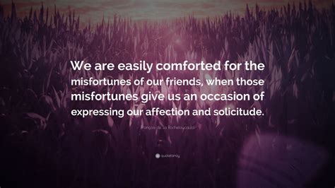 François de La Rochefoucauld Quote We are easily comforted for the