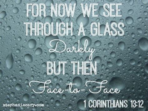 For Now We See Through A Glass Darkly But Then Face To Face 1 Corinthians 1312 Stephaniecary