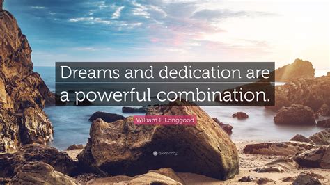 William F Longgood Quote “dreams And Dedication Are A Powerful Combination”