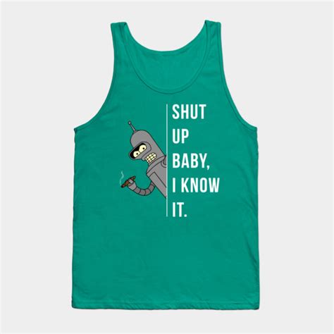 Bender - Shut Up Baby, I Know It. - Futurama - Tank Top | TeePublic