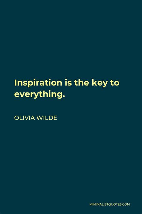 Olivia Wilde Quote: Inspiration is the key to everything.