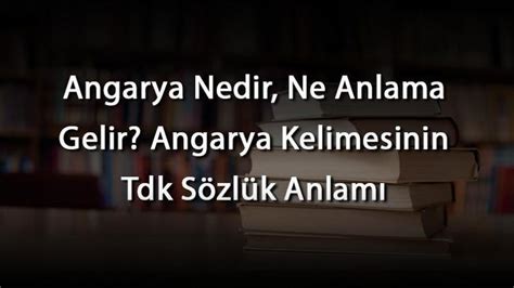 Angarya Nedir Ne Anlama Gelir Angarya Kelimesinin Tdk Sözlük Anlamı