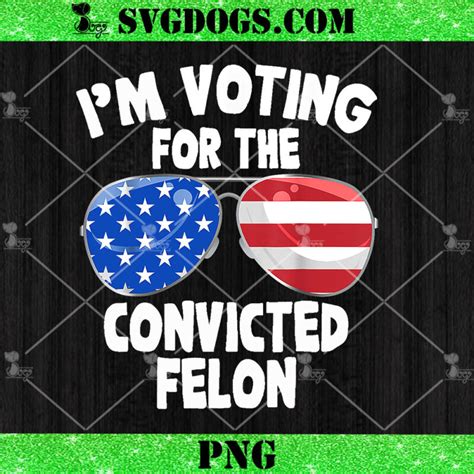 I M Voting For The Convicted Felon Png