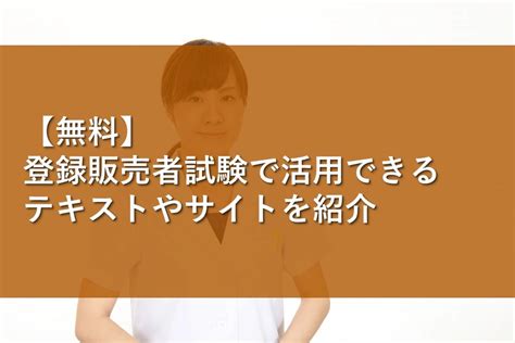 【無料】登録販売者試験で活用できるテキストやサイトを紹介 情報かる・ける