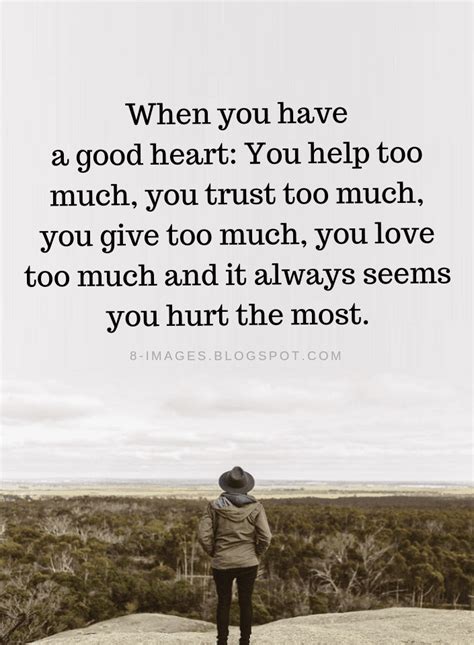 When You Have A Good Heart You Help Too Much You Trust Too Much You