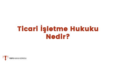 Ticari İşletme Hukuku Nedir Topo Hukuk Bürosu Güncel Mevzuat Blogu