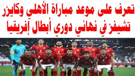 تعرف على موعد مباراة الأهلي وكايزر تشيفز في نهائي دوري أبطال إفريقيا