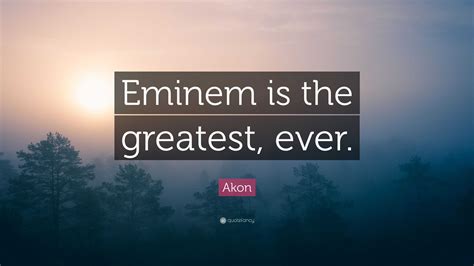 Akon Quote Eminem Is The Greatest Ever”