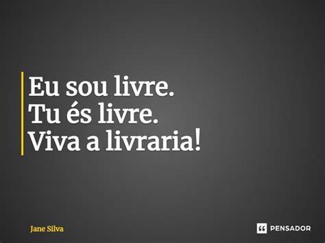 Eu sou livre Tu és livre Viva a Jane Silva Pensador