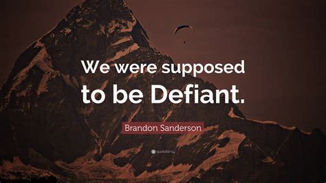 Brandon Sanderson Quote “we Were Supposed To Be Defiant ”