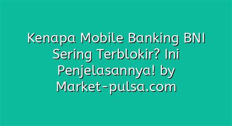 Kenapa Mobile Banking Bni Sering Terblokir Ini Penjelasannya Market