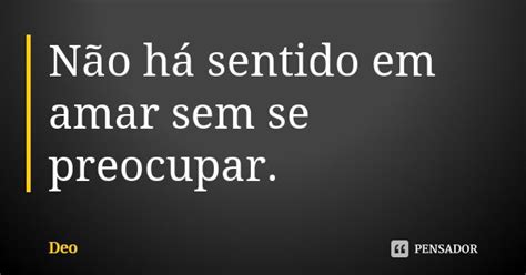 Não Há Sentido Em Amar Sem Se Deo Pensador