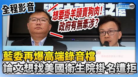 【全程影音】藍委再爆高端錄音檔 論文想找美國衛生院掛名遭拒 Chinatimes Youtube