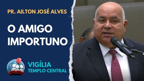 Pr Ailton Jos Alves Hd O Amigo Importuno Vig Lia No Templo